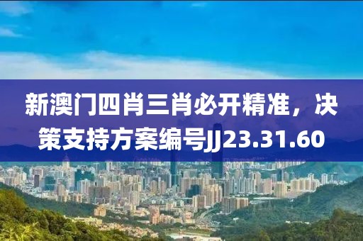 新澳门四肖三肖必开精准，决策支持方案编号JJ23.31.60