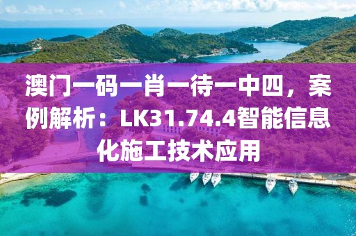 澳门一码一肖一待一中四，案例解析：LK31.74.4智能信息化施工技术应用