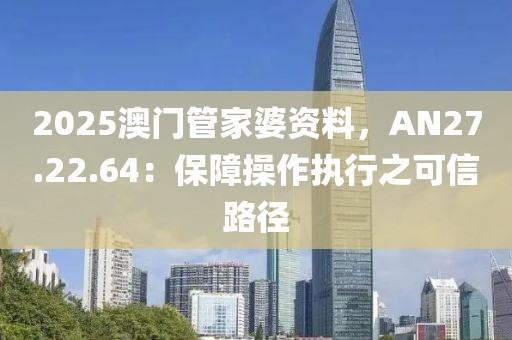 2025澳门管家婆资料，AN27.22.64：保障操作执行之可信路径