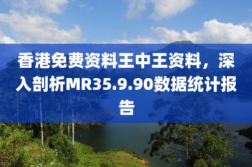 香港免费资料王中王资料，深入剖析MR35.9.90数据统计报告