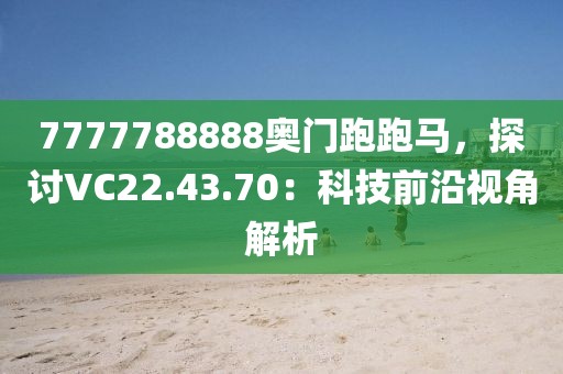 7777788888奥门跑跑马，探讨VC22.43.70：科技前沿视角解析