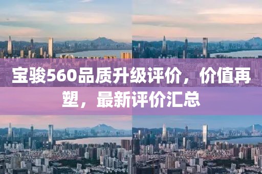 宝骏560品质升级评价，价值再塑，最新评价汇总