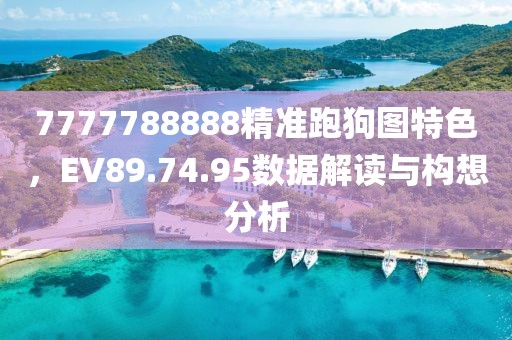 7777788888精准跑狗图特色，EV89.74.95数据解读与构想分析