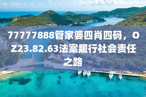 77777888管家婆四肖四码，OZ23.82.63法案履行社会责任之路