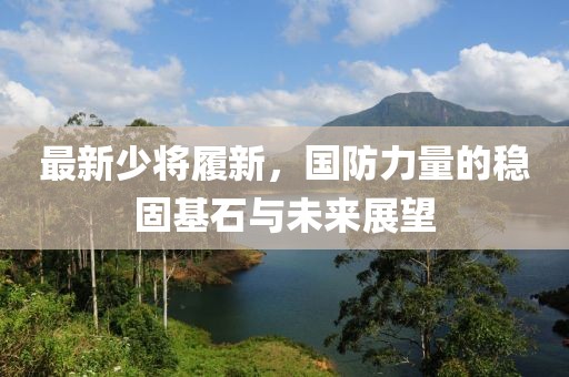最新少将履新，国防力量的稳固基石与未来展望