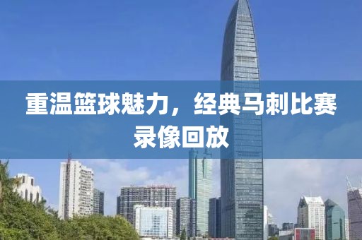 重温篮球魅力，经典马刺比赛录像回放