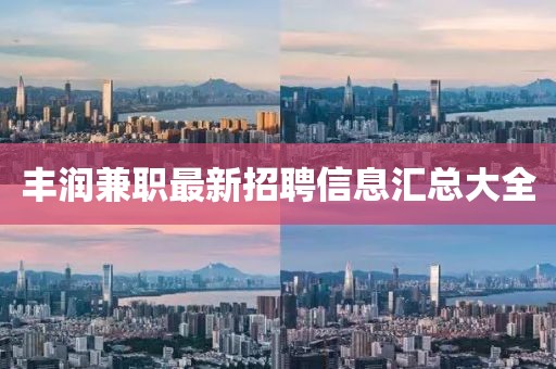 丰润兼职最新招聘信息汇总大全