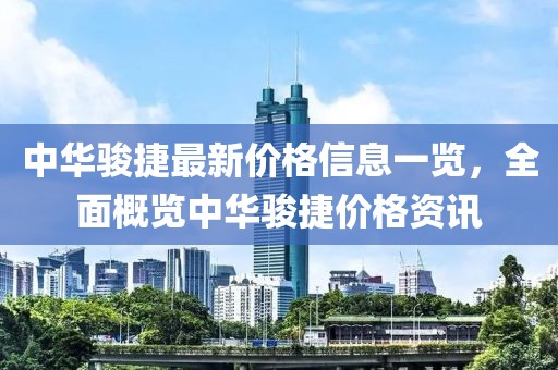 中华骏捷最新价格信息一览，全面概览中华骏捷价格资讯