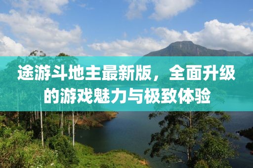 途游斗地主最新版，全面升级的游戏魅力与极致体验