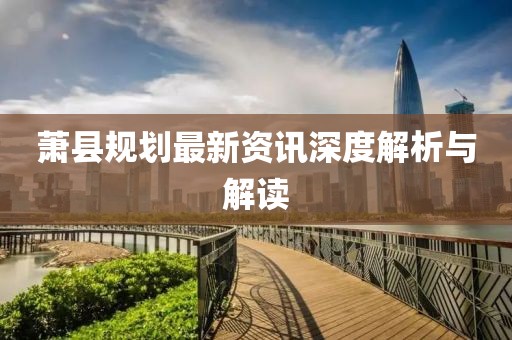 萧县规划最新资讯深度解析与解读