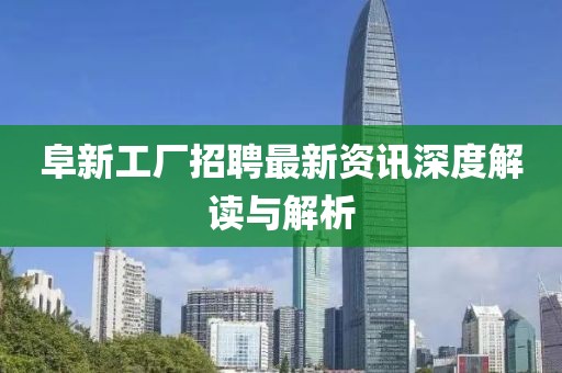 阜新工厂招聘最新资讯深度解读与解析