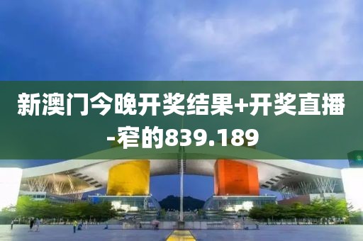 新澳门今晚开奖结果+开奖直播-窄的839.189