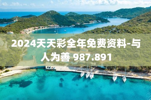 2024天天彩全年免费资料-与人为善 987.891