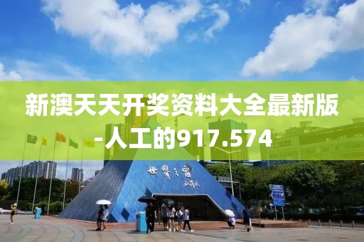 新澳天天开奖资料大全最新版-人工的917.574
