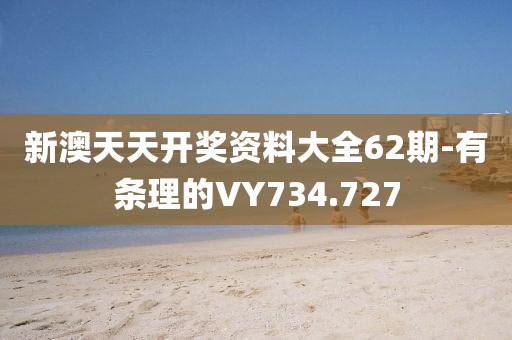 新澳天天开奖资料大全62期-有条理的VY734.727
