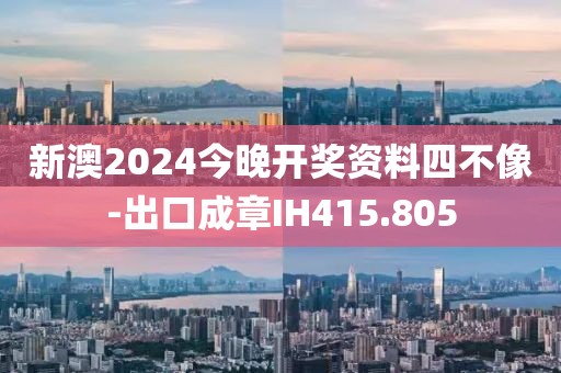 新澳2024今晚开奖资料四不像-出口成章IH415.805