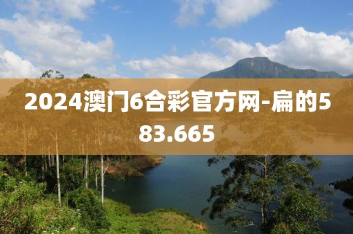 2024澳门6合彩官方网-扁的583.665