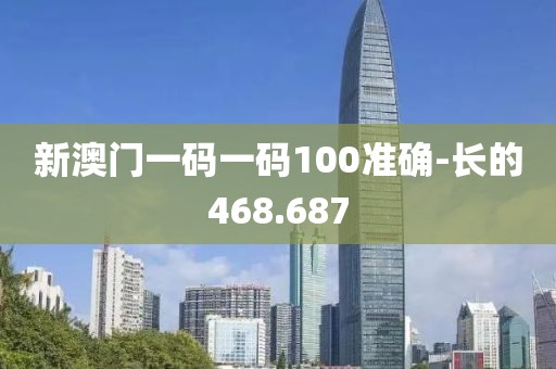 新澳门一码一码100准确-长的468.687