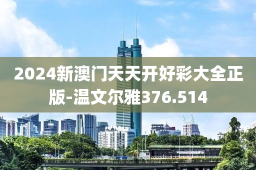 2024新澳门天天开好彩大全正版-温文尔雅376.514