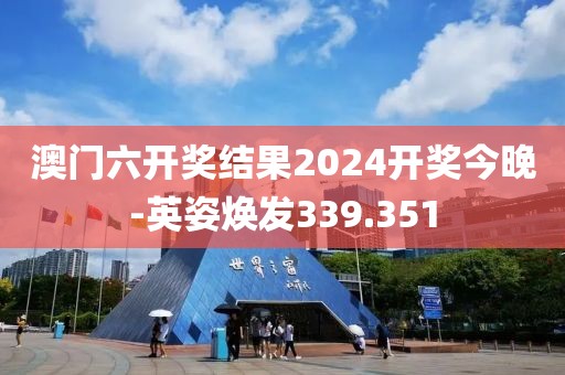 澳门六开奖结果2024开奖今晚-英姿焕发339.351