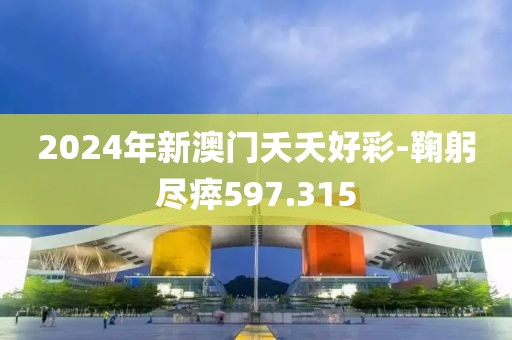 2024年新澳门夭夭好彩-鞠躬尽瘁597.315
