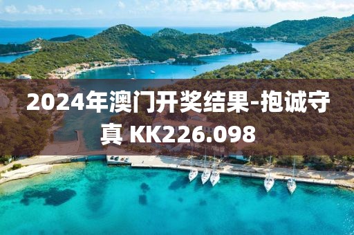 2024年澳门开奖结果-抱诚守真 KK226.098