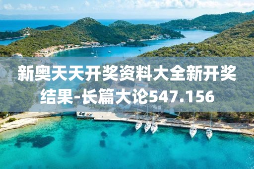 新奥天天开奖资料大全新开奖结果-长篇大论547.156