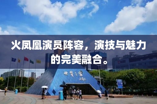 火凤凰演员阵容，演技与魅力的完美融合。