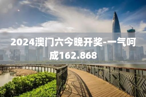 2024澳门六今晚开奖-一气呵成162.868