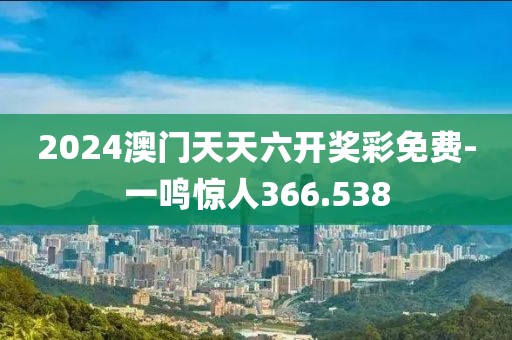 2024澳门天天六开奖彩免费-一鸣惊人366.538