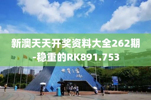 新澳天天开奖资料大全262期-稳重的RK891.753