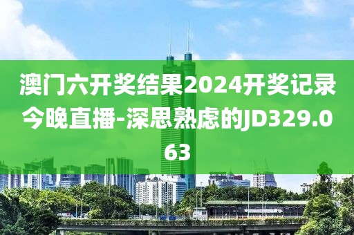 澳门六开奖结果2024开奖记录今晚直播-深思熟虑的JD329.063
