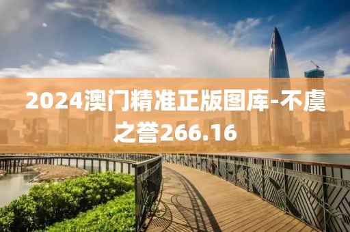 2024澳门精准正版图库-不虞之誉266.16