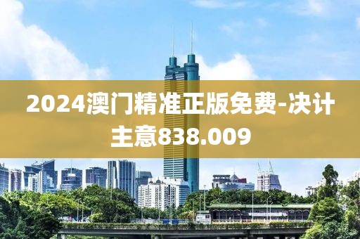 2024澳门精准正版免费-决计主意838.009