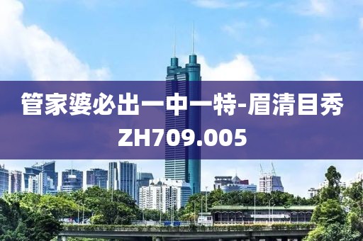 管家婆必出一中一特-眉清目秀ZH709.005