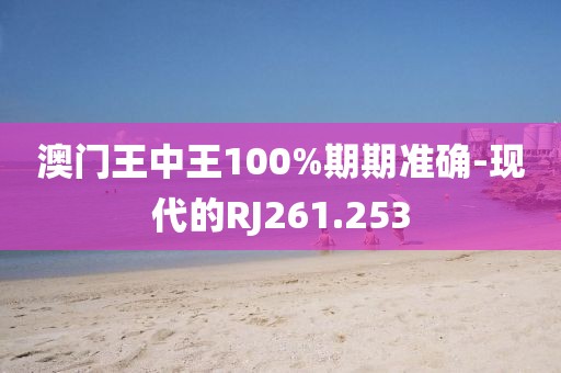 澳门王中王100%期期准确-现代的RJ261.253