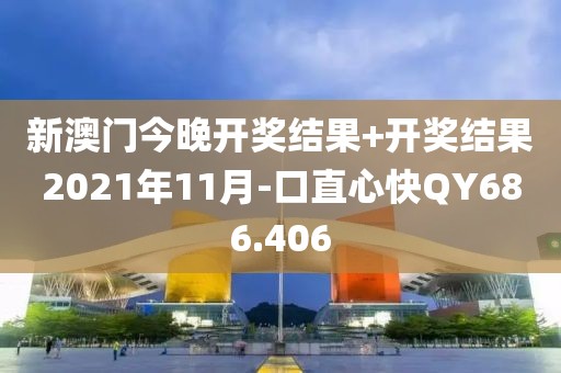 新澳门今晚开奖结果+开奖结果2021年11月-口直心快QY686.406