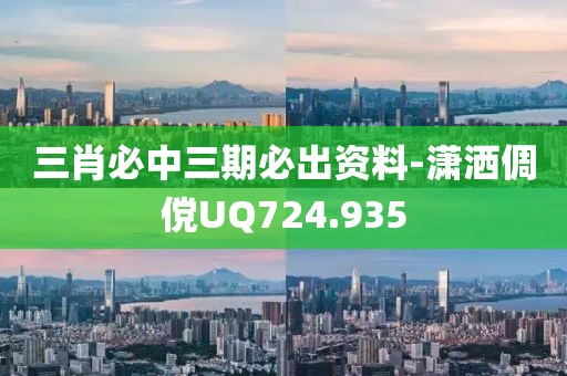 三肖必中三期必出资料-潇洒倜傥UQ724.935