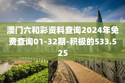 澳门六和彩资料查询2024年免费查询01-32期-积极的533.525