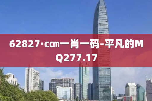 62827·c㎝一肖一码-平凡的MQ277.17
