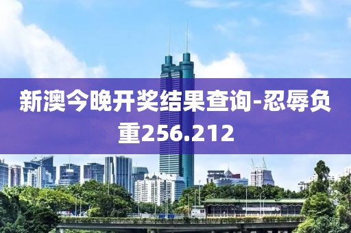 新澳今晚开奖结果查询-忍辱负重256.212