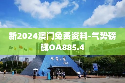 新2024澳门兔费资料-气势磅礴OA885.4