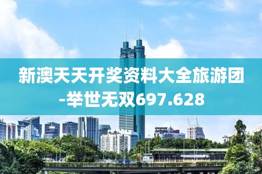新澳天天开奖资料大全旅游团-举世无双697.628