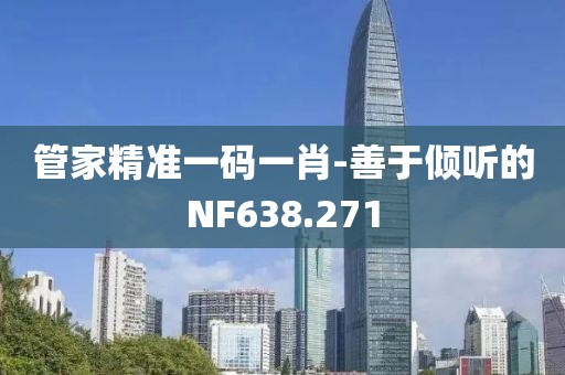 管家精准一码一肖-善于倾听的NF638.271