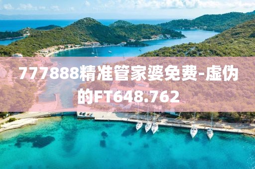 777888精准管家婆免费-虚伪的FT648.762