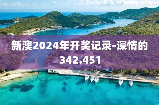 新澳2024年开奖记录-深情的342.451