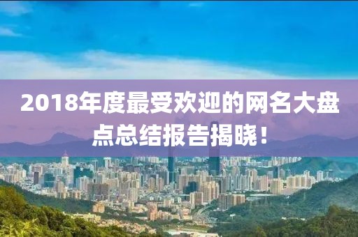 2018年度最受欢迎的网名大盘点总结报告揭晓！