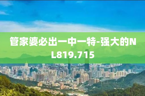 管家婆必出一中一特-强大的NL819.715