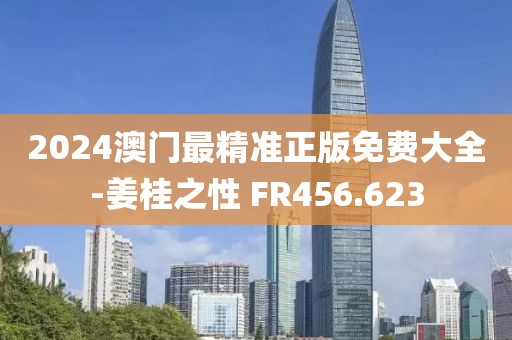 2024澳门最精准正版免费大全-姜桂之性 FR456.623