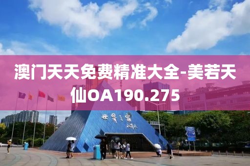 澳门天天免费精准大全-美若天仙OA190.275